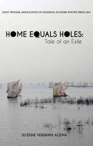 Home Equals Holes: Tale of an Exile (Joint Winner, Association of Nigerian Authors' Prize for Poetry 2014)